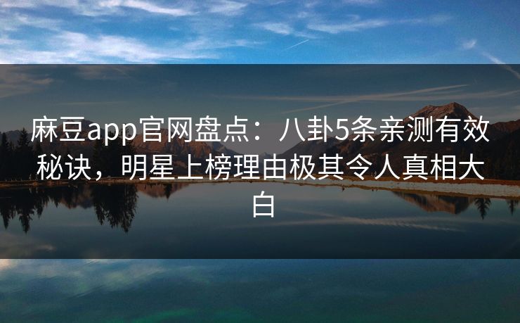 麻豆app官网盘点:八卦5条亲测有效秘诀,明星上榜理由极其令人真相大白 麻豆app官网盘点:八卦5条亲测有效秘诀,明星上榜理由极其令人真相大白