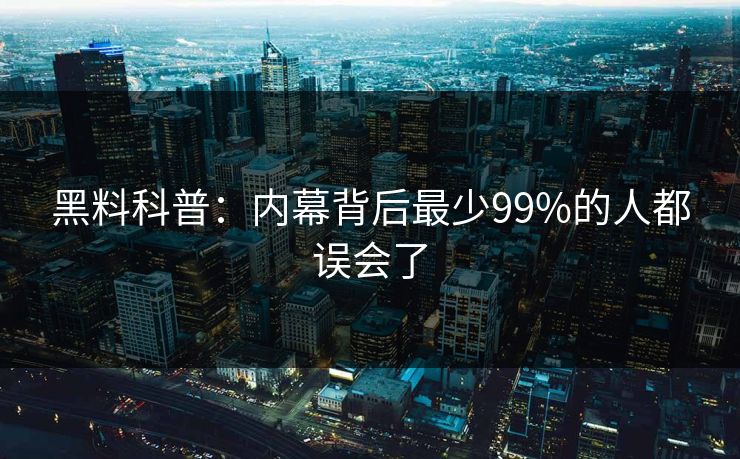 黑料科普:内幕背后最少99%的人都误会了 黑料科普:内幕背后最少99%的人都误会了