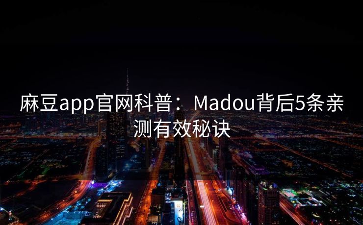 麻豆app官网科普:Madou背后5条亲测有效秘诀 麻豆app官网科普:Madou背后5条亲测有效秘诀