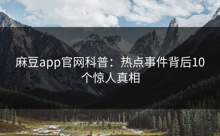 麻豆app官网科普：热点事件背后10个惊人真相