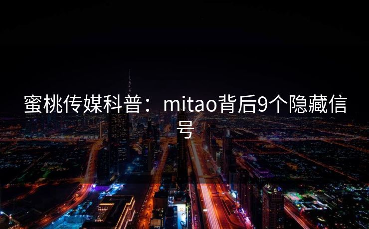 蜜桃传媒科普:mitao背后9个隐藏信号 蜜桃传媒科普:mitao背后9个隐藏信号