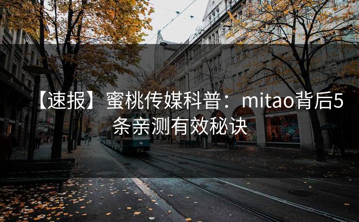 【速报】蜜桃传媒科普：mitao背后5条亲测有效秘诀