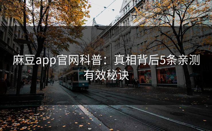 麻豆app官网科普：真相背后5条亲测有效秘诀