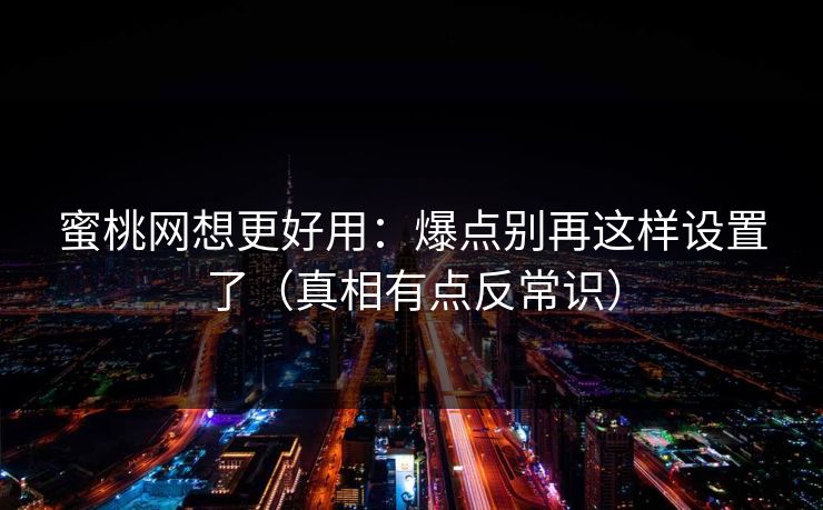 蜜桃网想更好用：爆点别再这样设置了（真相有点反常识）