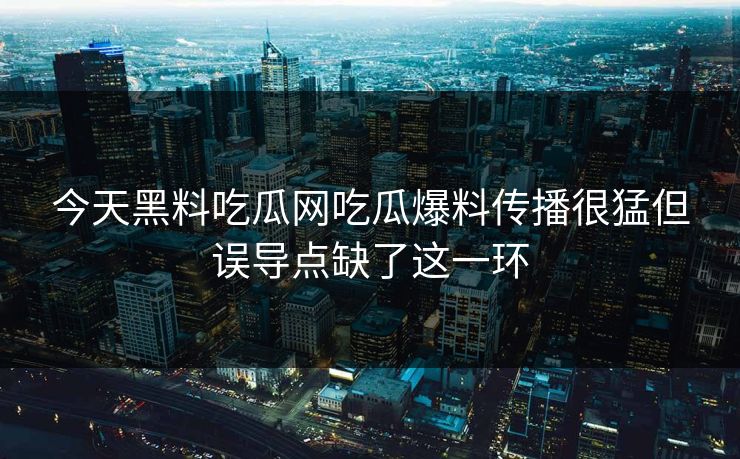今天黑料吃瓜网吃瓜爆料传播很猛但误导点缺了这一环